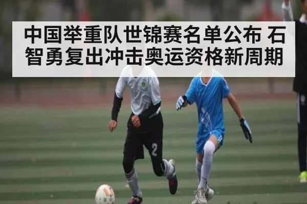 中国举重队世锦赛名单公布 石智勇复出冲击奥运资格新周期 | Xingkong yule