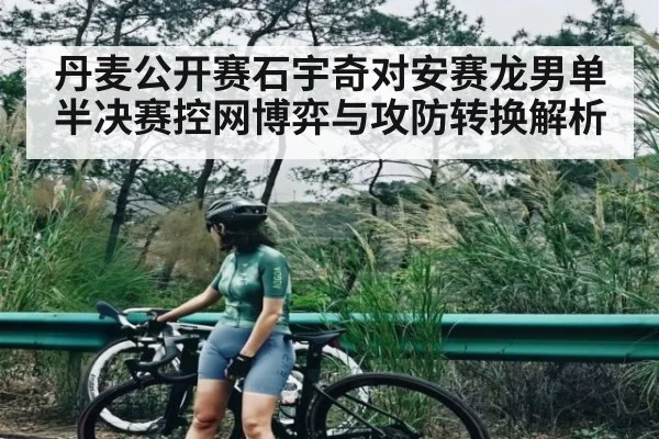丹麦公开赛石宇奇对安赛龙男单半决赛控网博弈与攻防转换解析 | Xingkong yule
